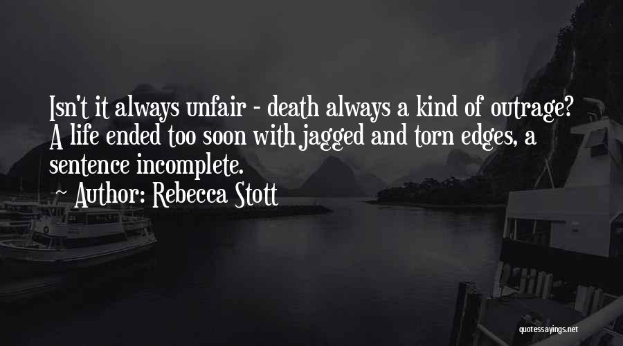 Rebecca Stott Quotes: Isn't It Always Unfair - Death Always A Kind Of Outrage? A Life Ended Too Soon With Jagged And Torn