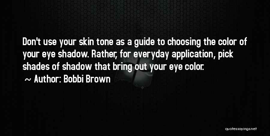 Bobbi Brown Quotes: Don't Use Your Skin Tone As A Guide To Choosing The Color Of Your Eye Shadow. Rather, For Everyday Application,