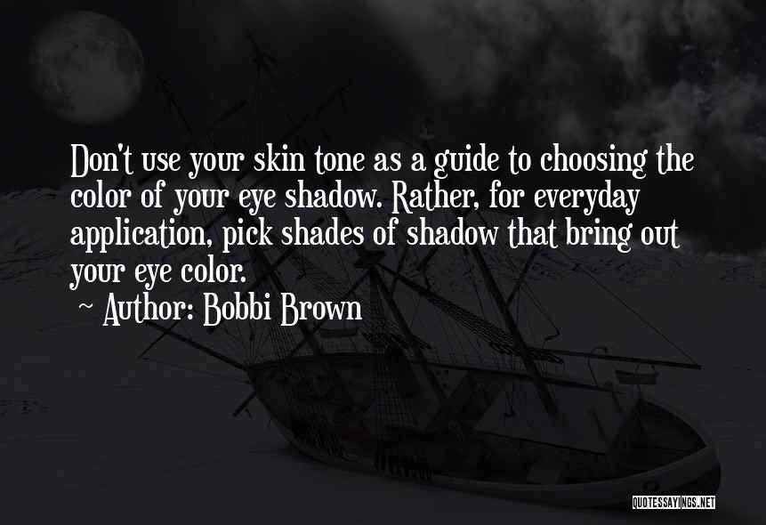 Bobbi Brown Quotes: Don't Use Your Skin Tone As A Guide To Choosing The Color Of Your Eye Shadow. Rather, For Everyday Application,