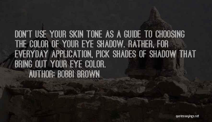 Bobbi Brown Quotes: Don't Use Your Skin Tone As A Guide To Choosing The Color Of Your Eye Shadow. Rather, For Everyday Application,