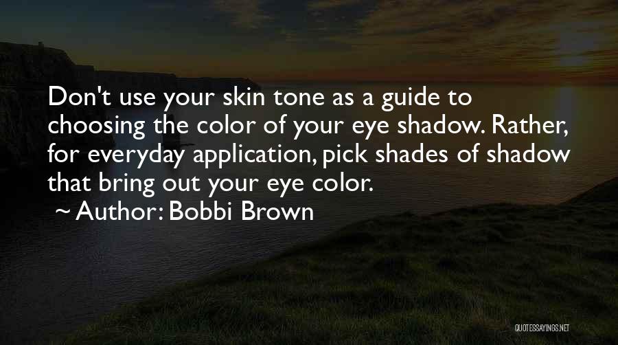 Bobbi Brown Quotes: Don't Use Your Skin Tone As A Guide To Choosing The Color Of Your Eye Shadow. Rather, For Everyday Application,