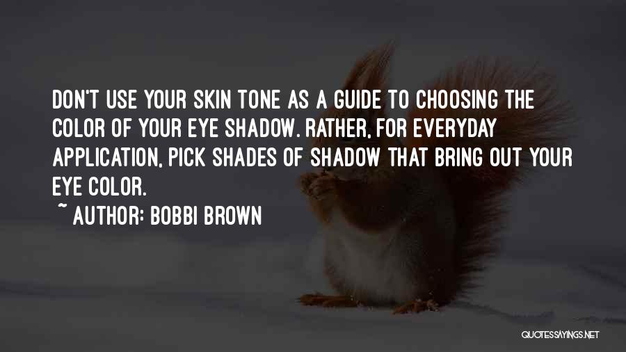 Bobbi Brown Quotes: Don't Use Your Skin Tone As A Guide To Choosing The Color Of Your Eye Shadow. Rather, For Everyday Application,