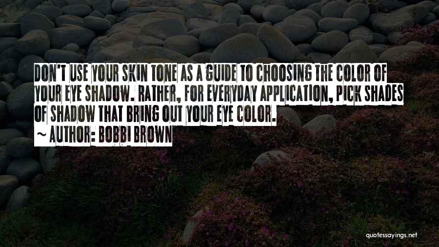 Bobbi Brown Quotes: Don't Use Your Skin Tone As A Guide To Choosing The Color Of Your Eye Shadow. Rather, For Everyday Application,