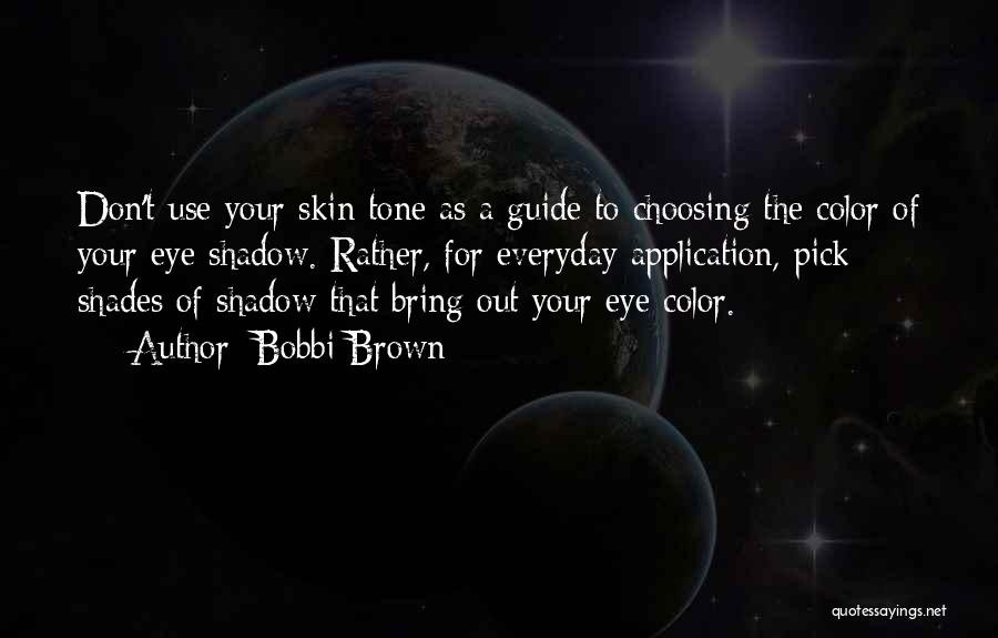 Bobbi Brown Quotes: Don't Use Your Skin Tone As A Guide To Choosing The Color Of Your Eye Shadow. Rather, For Everyday Application,