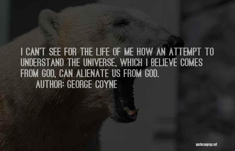 George Coyne Quotes: I Can't See For The Life Of Me How An Attempt To Understand The Universe, Which I Believe Comes From