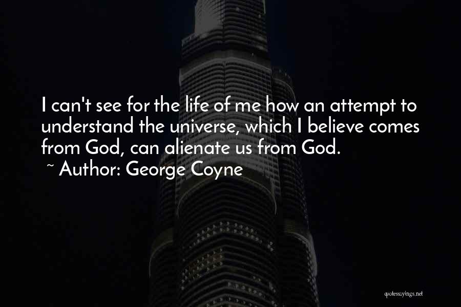George Coyne Quotes: I Can't See For The Life Of Me How An Attempt To Understand The Universe, Which I Believe Comes From