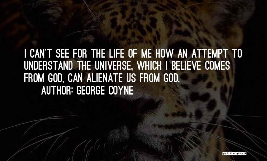 George Coyne Quotes: I Can't See For The Life Of Me How An Attempt To Understand The Universe, Which I Believe Comes From