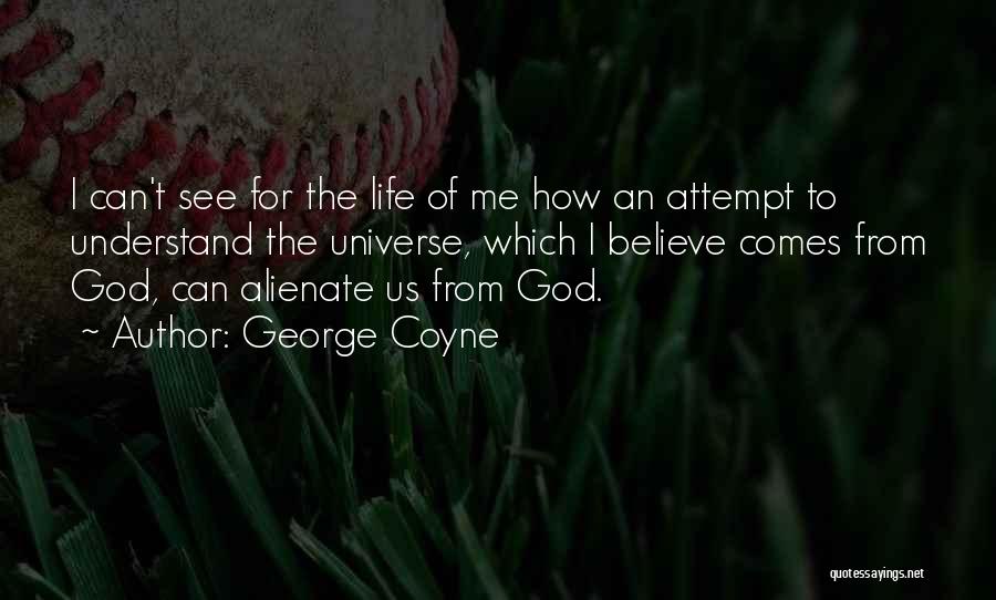 George Coyne Quotes: I Can't See For The Life Of Me How An Attempt To Understand The Universe, Which I Believe Comes From