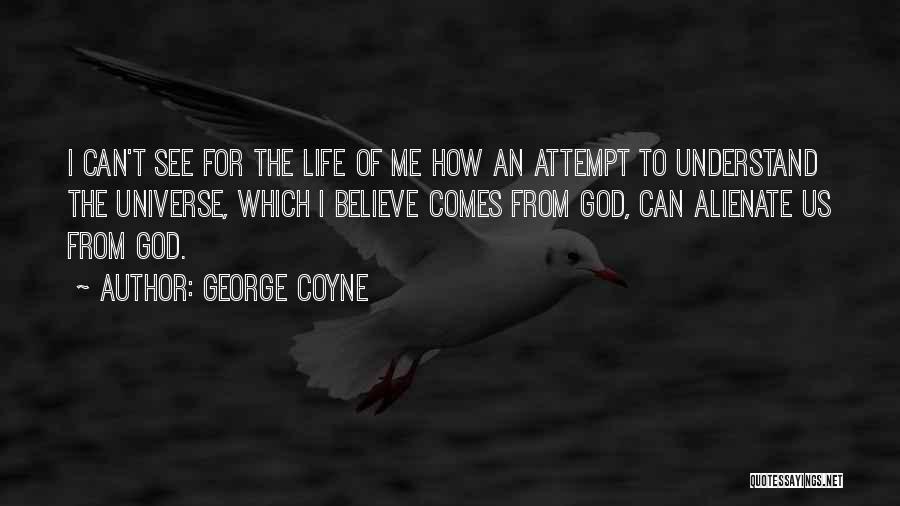 George Coyne Quotes: I Can't See For The Life Of Me How An Attempt To Understand The Universe, Which I Believe Comes From