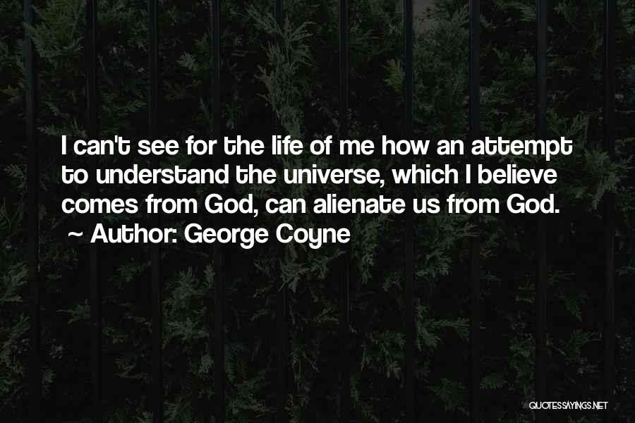 George Coyne Quotes: I Can't See For The Life Of Me How An Attempt To Understand The Universe, Which I Believe Comes From