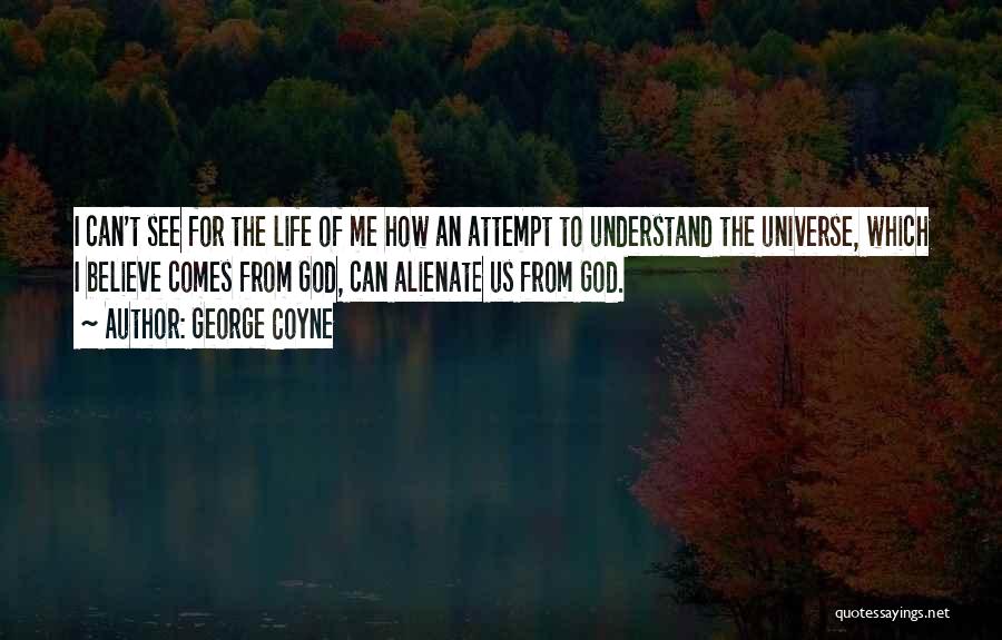 George Coyne Quotes: I Can't See For The Life Of Me How An Attempt To Understand The Universe, Which I Believe Comes From