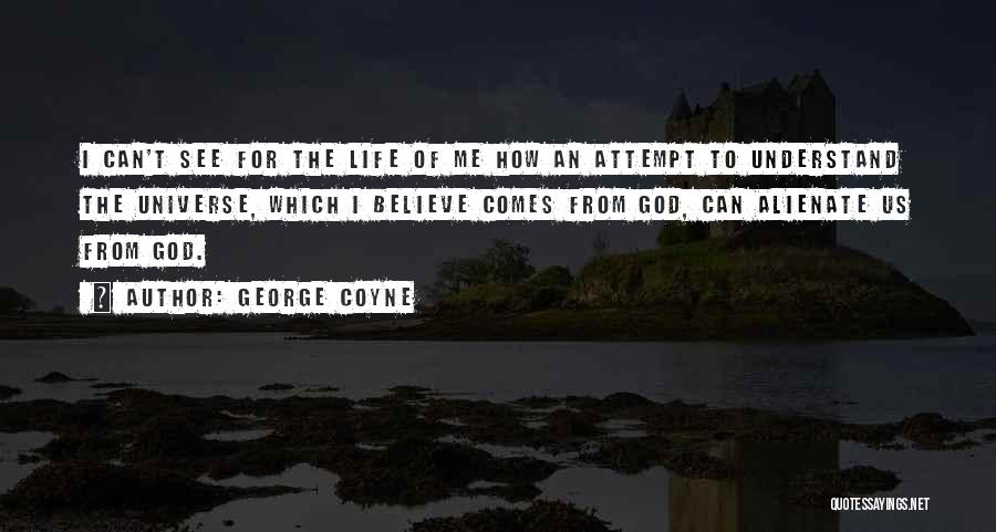 George Coyne Quotes: I Can't See For The Life Of Me How An Attempt To Understand The Universe, Which I Believe Comes From