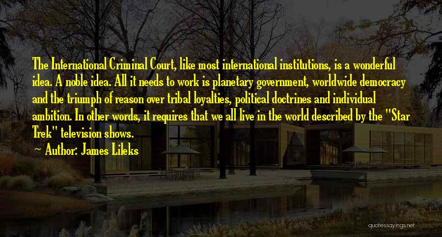 James Lileks Quotes: The International Criminal Court, Like Most International Institutions, Is A Wonderful Idea. A Noble Idea. All It Needs To Work