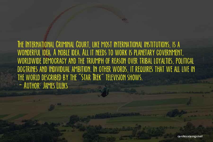 James Lileks Quotes: The International Criminal Court, Like Most International Institutions, Is A Wonderful Idea. A Noble Idea. All It Needs To Work