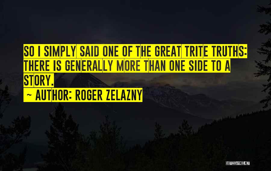 Roger Zelazny Quotes: So I Simply Said One Of The Great Trite Truths: There Is Generally More Than One Side To A Story.