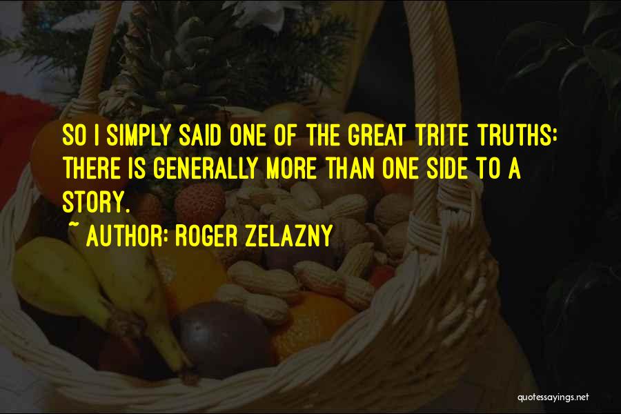 Roger Zelazny Quotes: So I Simply Said One Of The Great Trite Truths: There Is Generally More Than One Side To A Story.