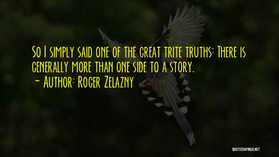 Roger Zelazny Quotes: So I Simply Said One Of The Great Trite Truths: There Is Generally More Than One Side To A Story.