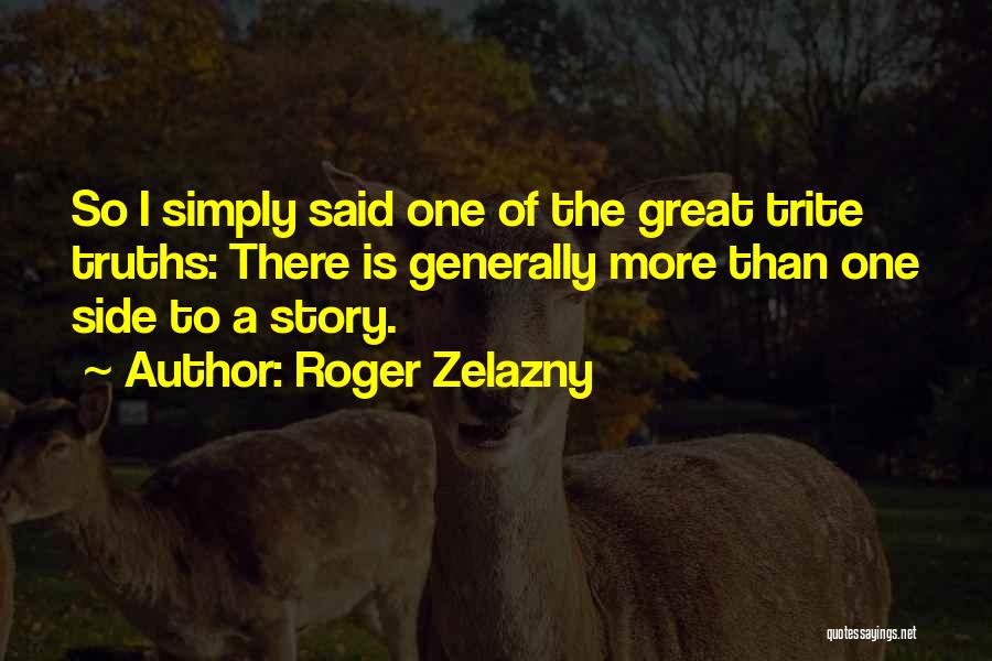 Roger Zelazny Quotes: So I Simply Said One Of The Great Trite Truths: There Is Generally More Than One Side To A Story.