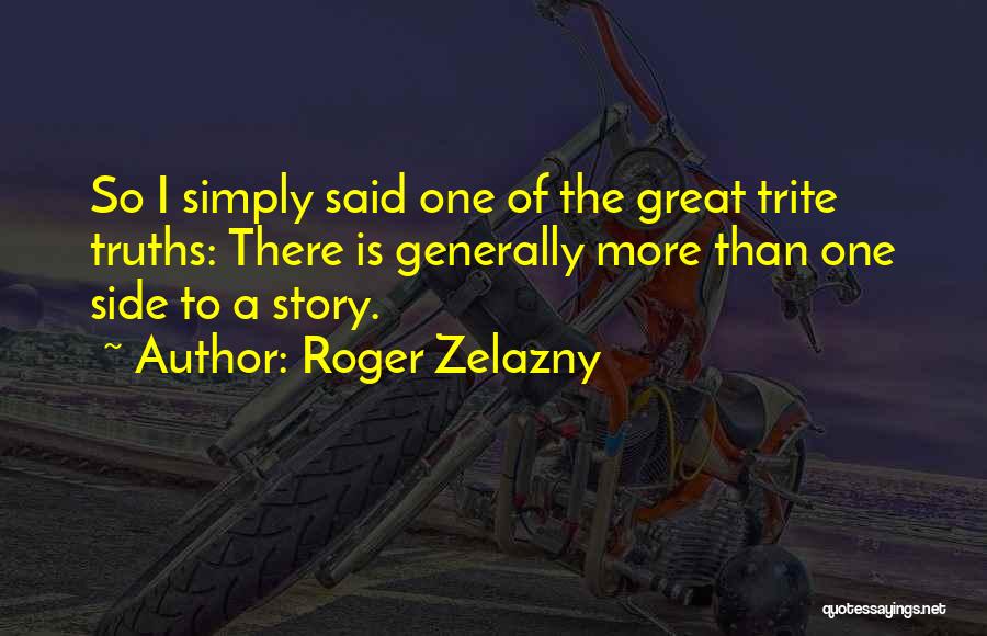 Roger Zelazny Quotes: So I Simply Said One Of The Great Trite Truths: There Is Generally More Than One Side To A Story.