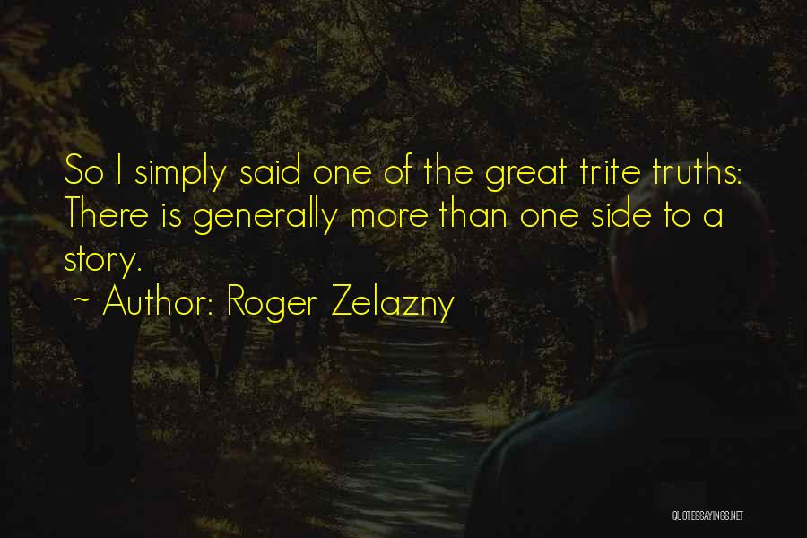 Roger Zelazny Quotes: So I Simply Said One Of The Great Trite Truths: There Is Generally More Than One Side To A Story.