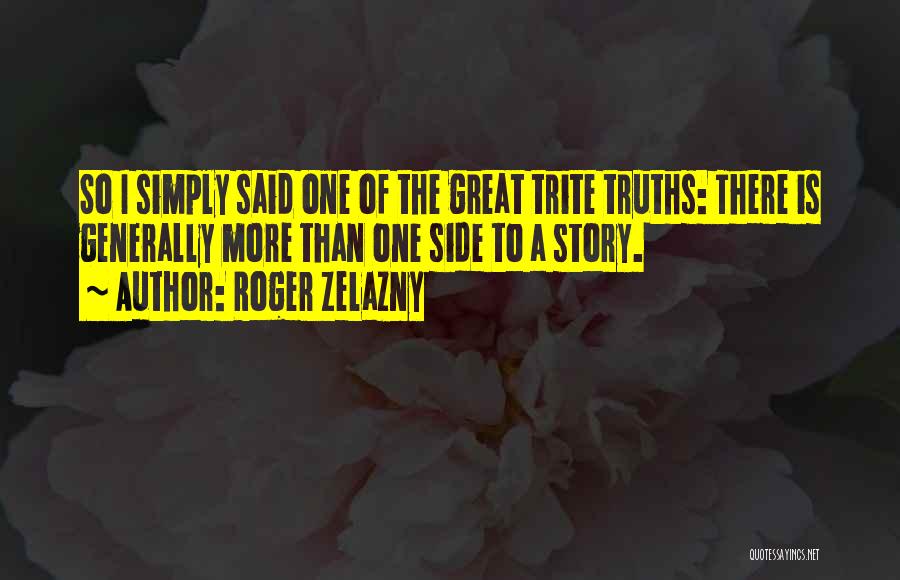 Roger Zelazny Quotes: So I Simply Said One Of The Great Trite Truths: There Is Generally More Than One Side To A Story.