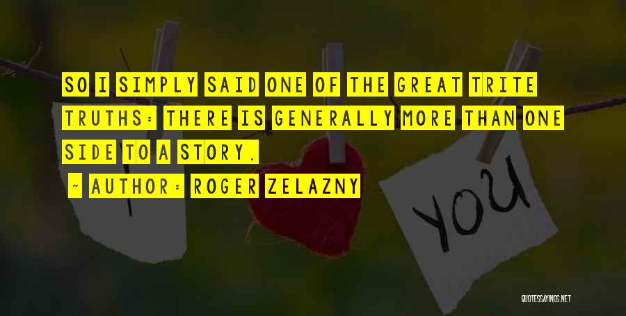 Roger Zelazny Quotes: So I Simply Said One Of The Great Trite Truths: There Is Generally More Than One Side To A Story.