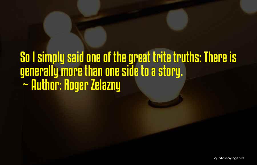 Roger Zelazny Quotes: So I Simply Said One Of The Great Trite Truths: There Is Generally More Than One Side To A Story.