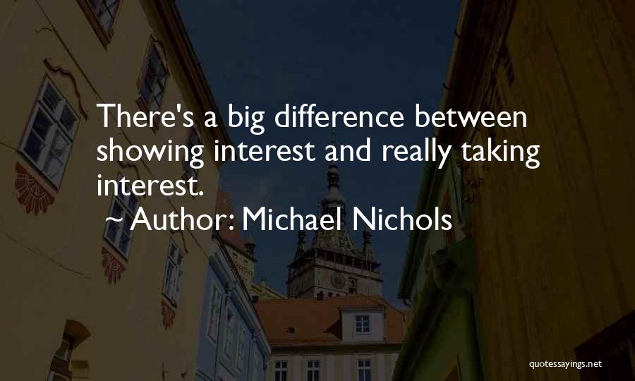 Michael Nichols Quotes: There's A Big Difference Between Showing Interest And Really Taking Interest.