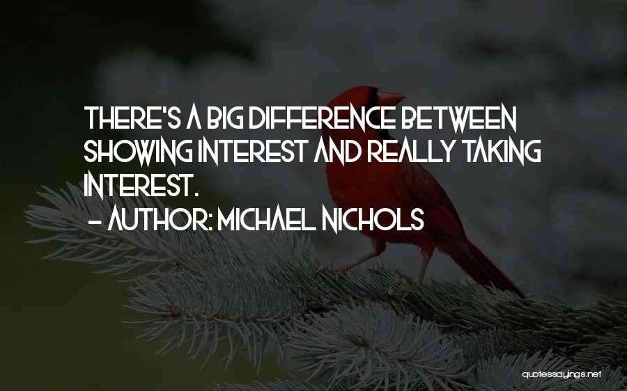 Michael Nichols Quotes: There's A Big Difference Between Showing Interest And Really Taking Interest.