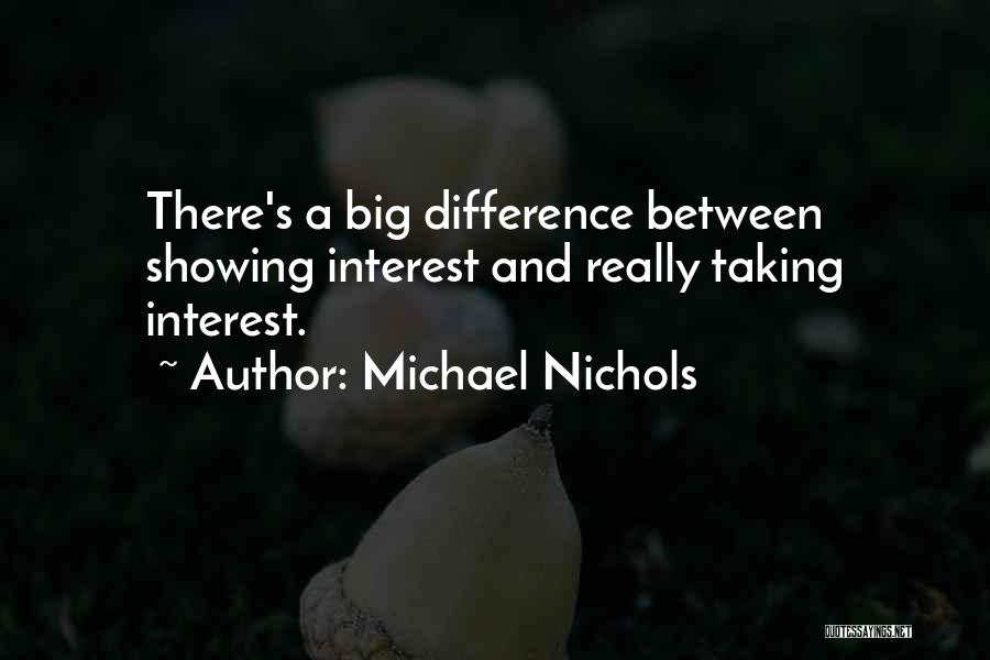 Michael Nichols Quotes: There's A Big Difference Between Showing Interest And Really Taking Interest.