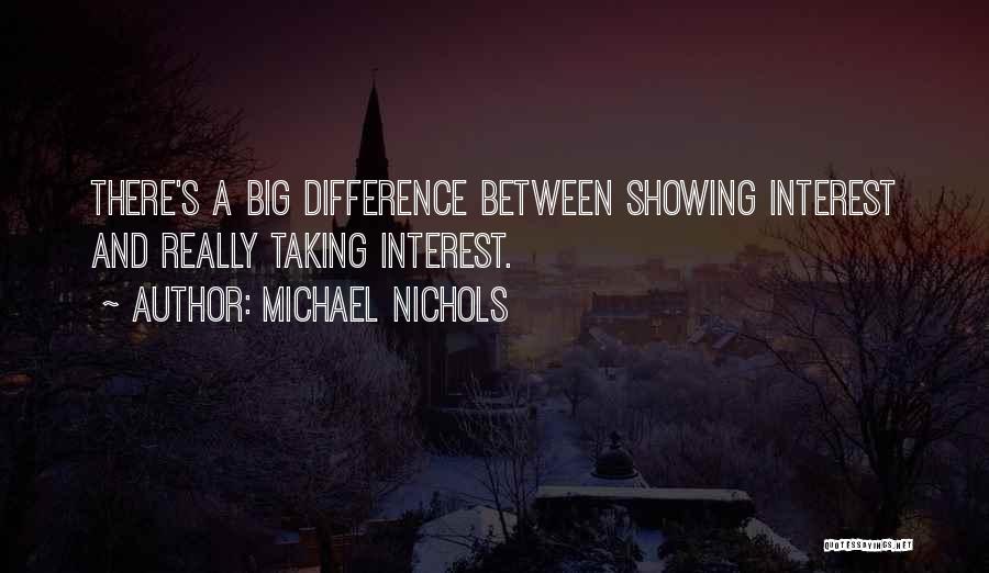 Michael Nichols Quotes: There's A Big Difference Between Showing Interest And Really Taking Interest.