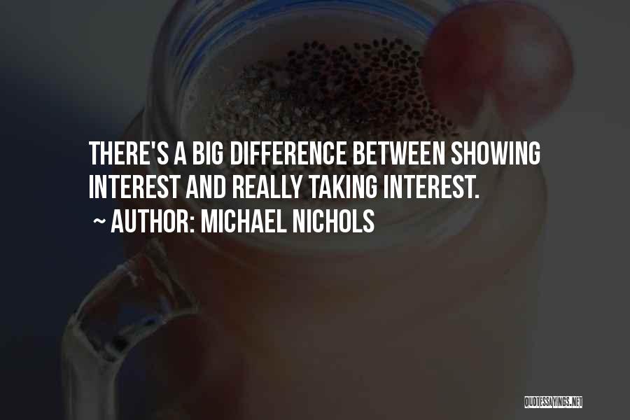 Michael Nichols Quotes: There's A Big Difference Between Showing Interest And Really Taking Interest.