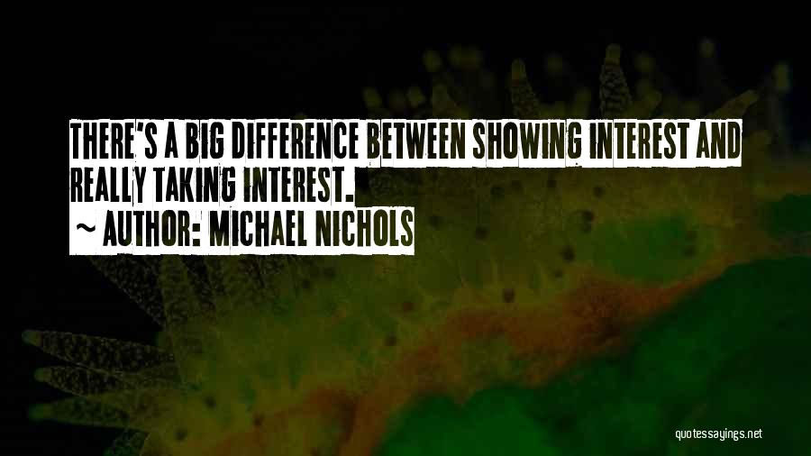 Michael Nichols Quotes: There's A Big Difference Between Showing Interest And Really Taking Interest.