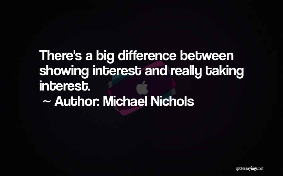 Michael Nichols Quotes: There's A Big Difference Between Showing Interest And Really Taking Interest.