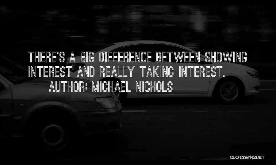 Michael Nichols Quotes: There's A Big Difference Between Showing Interest And Really Taking Interest.