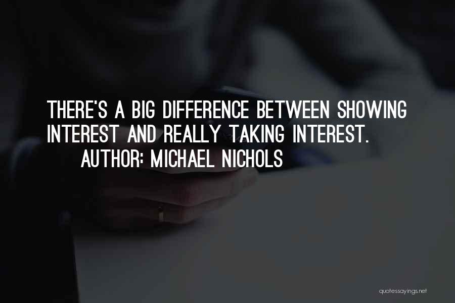 Michael Nichols Quotes: There's A Big Difference Between Showing Interest And Really Taking Interest.