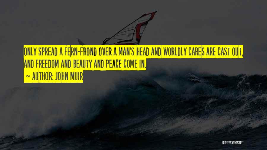John Muir Quotes: Only Spread A Fern-frond Over A Man's Head And Worldly Cares Are Cast Out, And Freedom And Beauty And Peace
