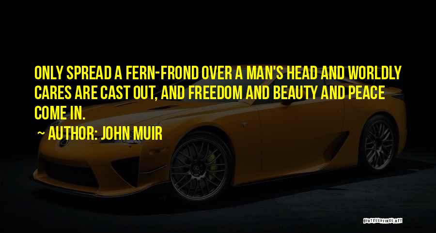 John Muir Quotes: Only Spread A Fern-frond Over A Man's Head And Worldly Cares Are Cast Out, And Freedom And Beauty And Peace