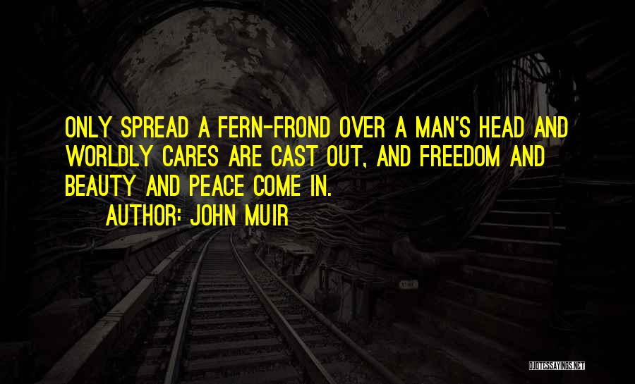 John Muir Quotes: Only Spread A Fern-frond Over A Man's Head And Worldly Cares Are Cast Out, And Freedom And Beauty And Peace