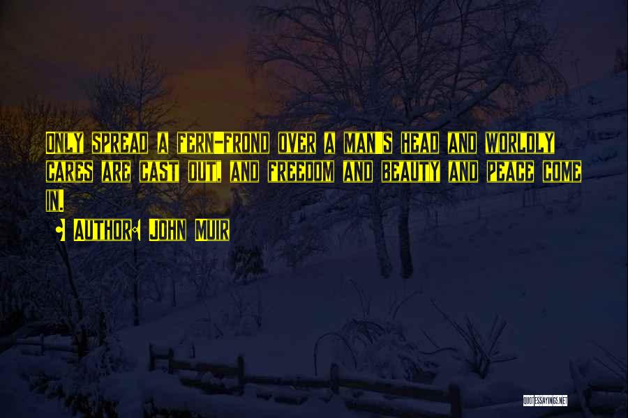 John Muir Quotes: Only Spread A Fern-frond Over A Man's Head And Worldly Cares Are Cast Out, And Freedom And Beauty And Peace