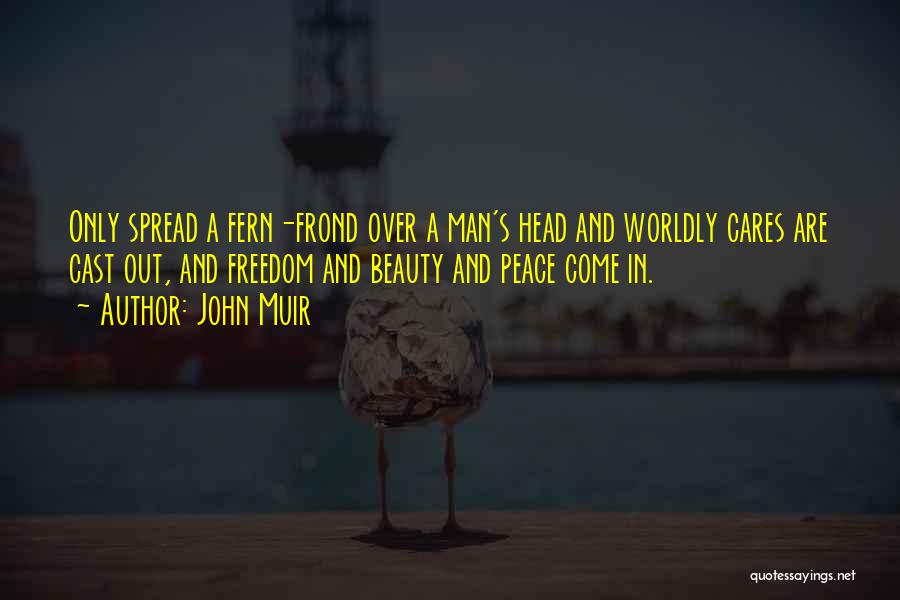 John Muir Quotes: Only Spread A Fern-frond Over A Man's Head And Worldly Cares Are Cast Out, And Freedom And Beauty And Peace