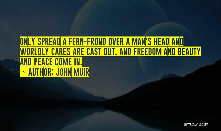 John Muir Quotes: Only Spread A Fern-frond Over A Man's Head And Worldly Cares Are Cast Out, And Freedom And Beauty And Peace