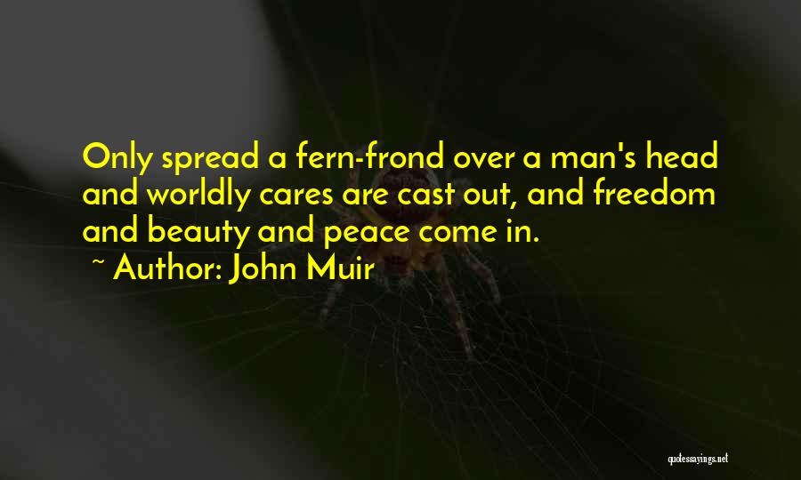 John Muir Quotes: Only Spread A Fern-frond Over A Man's Head And Worldly Cares Are Cast Out, And Freedom And Beauty And Peace