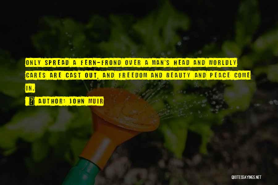 John Muir Quotes: Only Spread A Fern-frond Over A Man's Head And Worldly Cares Are Cast Out, And Freedom And Beauty And Peace