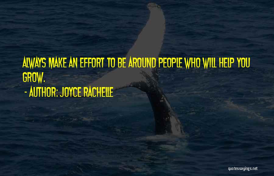 Joyce Rachelle Quotes: Always Make An Effort To Be Around People Who Will Help You Grow.