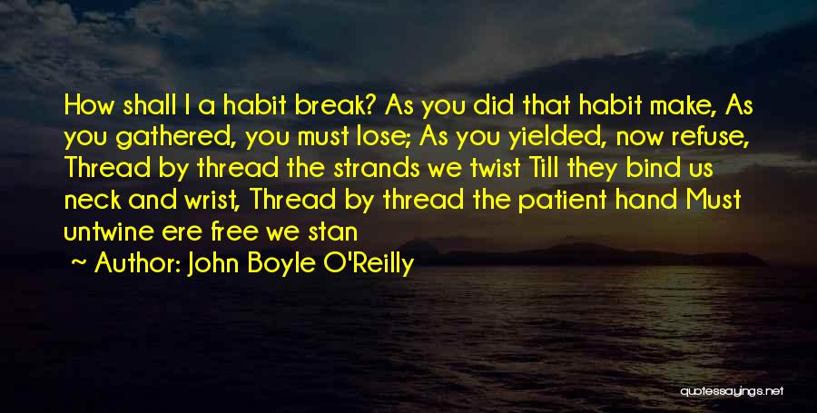John Boyle O'Reilly Quotes: How Shall I A Habit Break? As You Did That Habit Make, As You Gathered, You Must Lose; As You