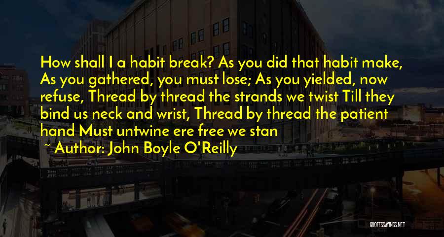 John Boyle O'Reilly Quotes: How Shall I A Habit Break? As You Did That Habit Make, As You Gathered, You Must Lose; As You