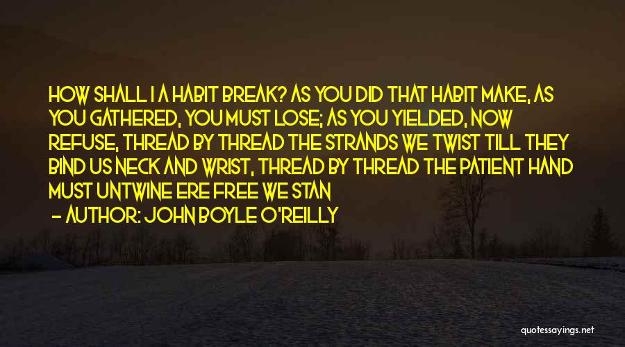 John Boyle O'Reilly Quotes: How Shall I A Habit Break? As You Did That Habit Make, As You Gathered, You Must Lose; As You