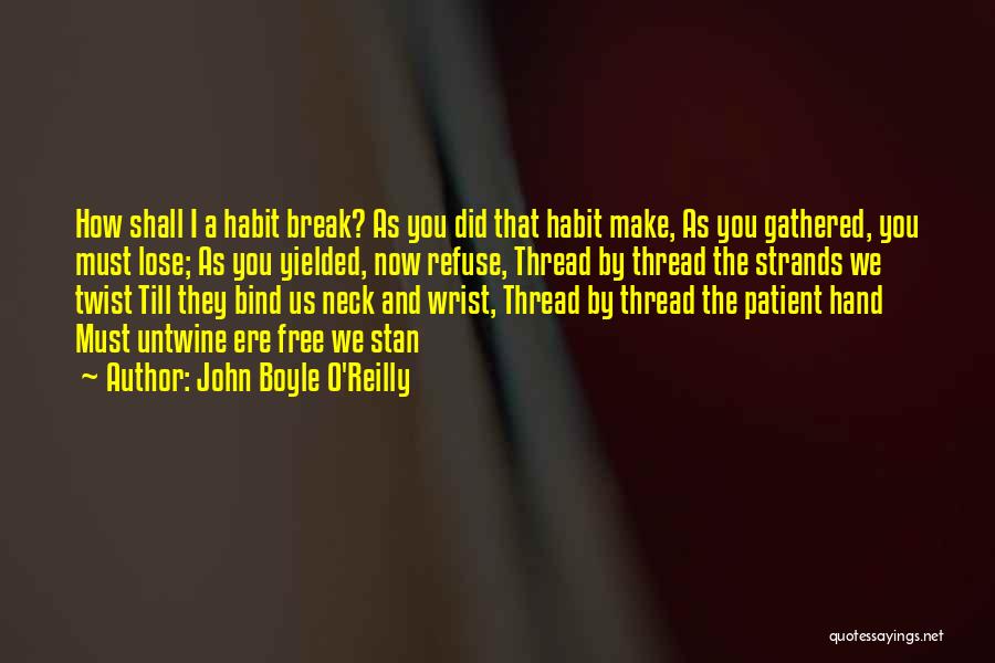 John Boyle O'Reilly Quotes: How Shall I A Habit Break? As You Did That Habit Make, As You Gathered, You Must Lose; As You