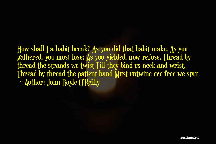 John Boyle O'Reilly Quotes: How Shall I A Habit Break? As You Did That Habit Make, As You Gathered, You Must Lose; As You